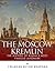 The Moscow Kremlin: The History of Russia’s Most Famous Landmark