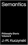 Semantics: Philosophy Shorts Volume 8 Semantics: Philosophy Shorts Volume 8