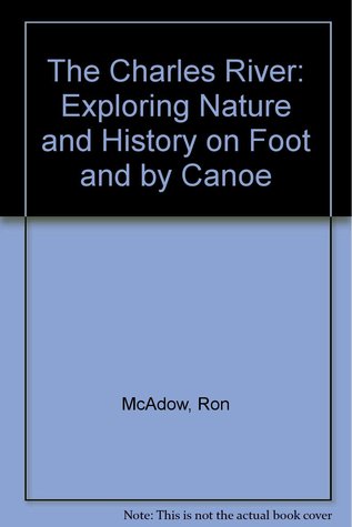 The Charles River, Exploring Nature and History on Foot and by Canoe