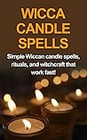 Wicca Candle Spells: Simple Wiccan candle spells, rituals, and witchcraft that work fast!