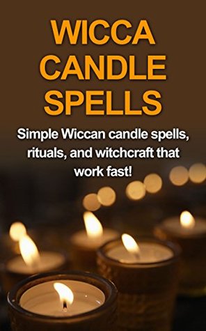 Wicca Candle Spells: Simple Wiccan candle spells, rituals, and witchcraft that work fast! (Kindle Edition)