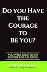 Do You Have The Courage To Be You?: You Were Created On Purpose For A Purpose Do You Have The Courage To Be You?: You Were Created On Purpose For A Purpose