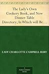 The Lady's Own Cookery Book, and New Dinner-Table Directory; In Which will Be Found a Large Collection of Original Receipts. 3rd ed.
