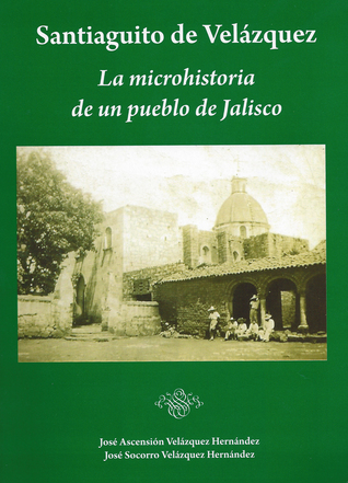 Santiaguito de Velázquez La microhistoria de un pueblo de Jalisco