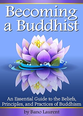 Becoming a Buddhist: Discover How to Become a Buddhist With This Essential Guide to the Beliefs, Principles, and Practices of Buddhism (Kindle Edition)