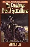 You Can Always Trust a Spotted Horse by Stephen Bly
