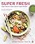 Super Fresh: Super Natural, Super Vibrant Vegan Recipes: A Cookbook