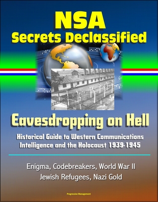 NSA Secrets Declassified: Eavesdropping on Hell: Historical Guide to Western Communications Intelligence and the Holocaust 1939-1945 - Enigma, Codebreakers, World War II, Jewish Refugees, Nazi Gold (ebook)