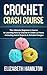 Crochet: Crash Course - The Ultimate Beginner’s Course to Learning How to Crochet In Under 12 Hours - Including Quick Projects & Detailed Images