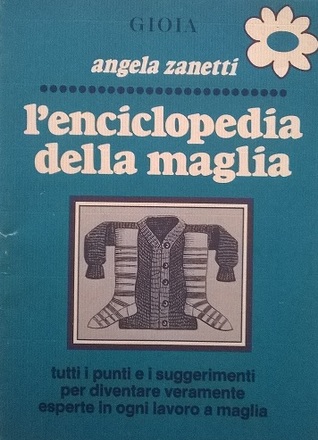 L'enciclopedia della maglia: tutti i punti e i suggerimenti per diventare veramente esperte in ogni lavoro a maglia