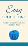crocheting: Perfect crochet patterns for beginners (Crochet, Crocheting, Yarn, Patterns, Knit, Knitting, Stitches, Knitting for Beginners, Knitting Socks, Afghan Patterns, Crochet)