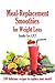 Meal Replacement Smoothies For Weight Loss: 100 delicious smoothie recipes to replace your meals