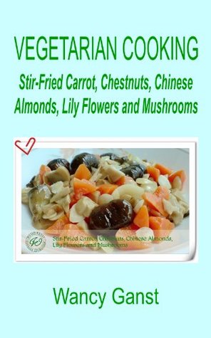 Vegetarian Cooking: Stir-Fried Carrot, Chestnuts, Chinese Almonds, Lily Flowers and Mushrooms (Vegetarian Cooking - Vegetables and Fruits Book 167)