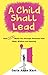 A Child Shall Lead: How God Walks You Through Darkness with Hope, Wisdom and Healing
