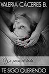 Y a Pesar de Todo... Te Sigo Queriendo by Valeria Cáceres B.