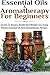 Essential Oils & Aromatherapy for Beginners: Secrets to Beauty, Health, and Weight Loss Using Proven Essential Oil and Aromatherapy Recipes