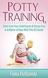 Potty Training: Toilet Train Your Child Hassle & Stress Free In A Matter of Days With This 101 Guide!