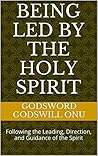 Being Led by the Holy Spirit: Following the Leading, Direction, and Guidance of the Spirit Being Led by the Holy Spirit: Following the Leading, Direction, and Guidance of the Spirit
