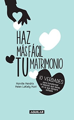 Haz más fácil tu matrimonio: 10 estrategias para mantener tu relación sana y feliz (Spanish Edition)