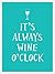 It's Always Wine O'Clock
