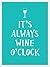 It's Always Wine O'Clock
