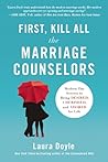 First, Kill All the Marriage Counselors by Laura   Doyle