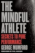 The Mindful Athlete: Secrets to Pure Performance 
