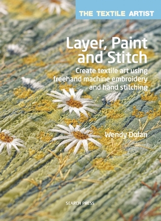 Layer, Paint and Stitch: Create textile art using freehand machine embroidery and hand stitching (Textile Artist)