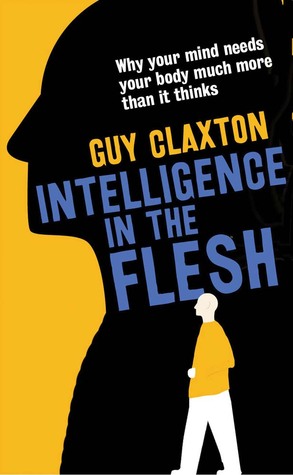 Intelligence in the Flesh: Why Your Mind Needs Your Body Much More Than It Thinks (Hardcover)