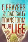 5 Prayers that Will Radically Transform Your Life by Adam Houge