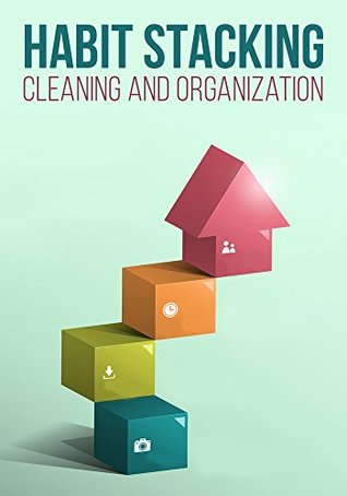 Habit Stacking For Cleaning And Organizing: How To Organize, Clean, And Keep Your Home Spotless (Kindle Edition)