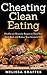 Cheating Clean Eating: Healthy yet Heavenly Recipes to Trick Your Taste Buds and Reduce Your Stomach Size