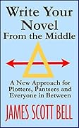 Write Your Novel From the Middle: A New Approach for Plotters, Pantsers and Everyone in Between