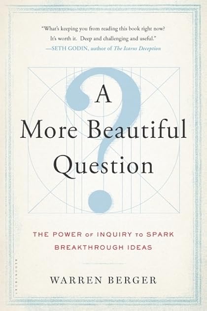 A More Beautiful Question: The Power of Inquiry to Spark Breakthrough Ideas
