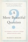 A More Beautiful Question: The Power of Inquiry to Spark Breakthrough Ideas