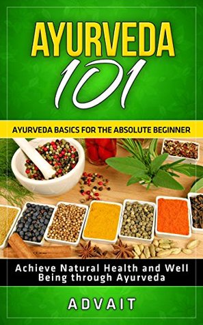 Ayurveda 101: Ayurveda Basics for The Absolute Beginner [Achieve Natural Health and Well Being through Ayurveda] (Kindle Edition)