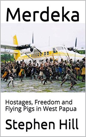 Merdeka: Hostages, Freedom and Flying Pigs in West Papua (Kindle Edition)