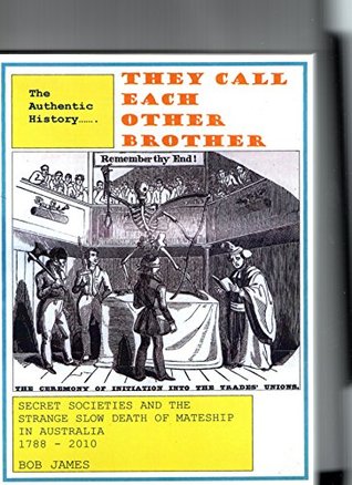 They Call Each Other Brother: Secret Societies and the Strange Slow Death of Mateship in Australia 1788-2010 (Kindle Edition)