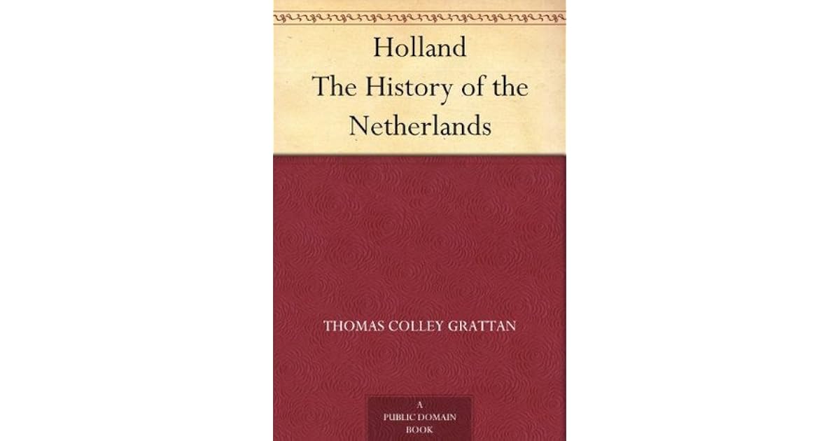 Holland The History of the Netherlands by Thomas Colley Grattan