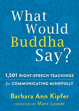 What Would Buddha Say?: 1,501 Right-Speech Teachings for Communicating Mindfully (The New Harbinger Following Buddha Series)
