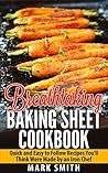 Breathtaking Baking Sheet Cookbook: Quick and Easy to Follow Recipes You'll Think Were Made by an Iron Chef