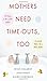 Mothers Need Time-Outs, Too by Susan Callahan