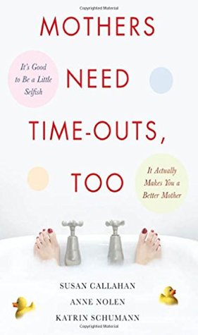 Mothers Need Time-Outs, Too: It’s Good to be a Little Selfish--It Actually Makes You a Better Mother (Paperback)