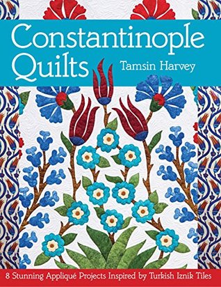 Constantinople Quilts: 8 Stunning Appliqué Projects Inspired by Turkish Iznik Tiles (Kindle Edition)
