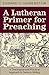 A Lutheran Primer for Preaching by Edward O. Grimenstein A Lutheran Primer for Preaching by Edward O. Grimenstein