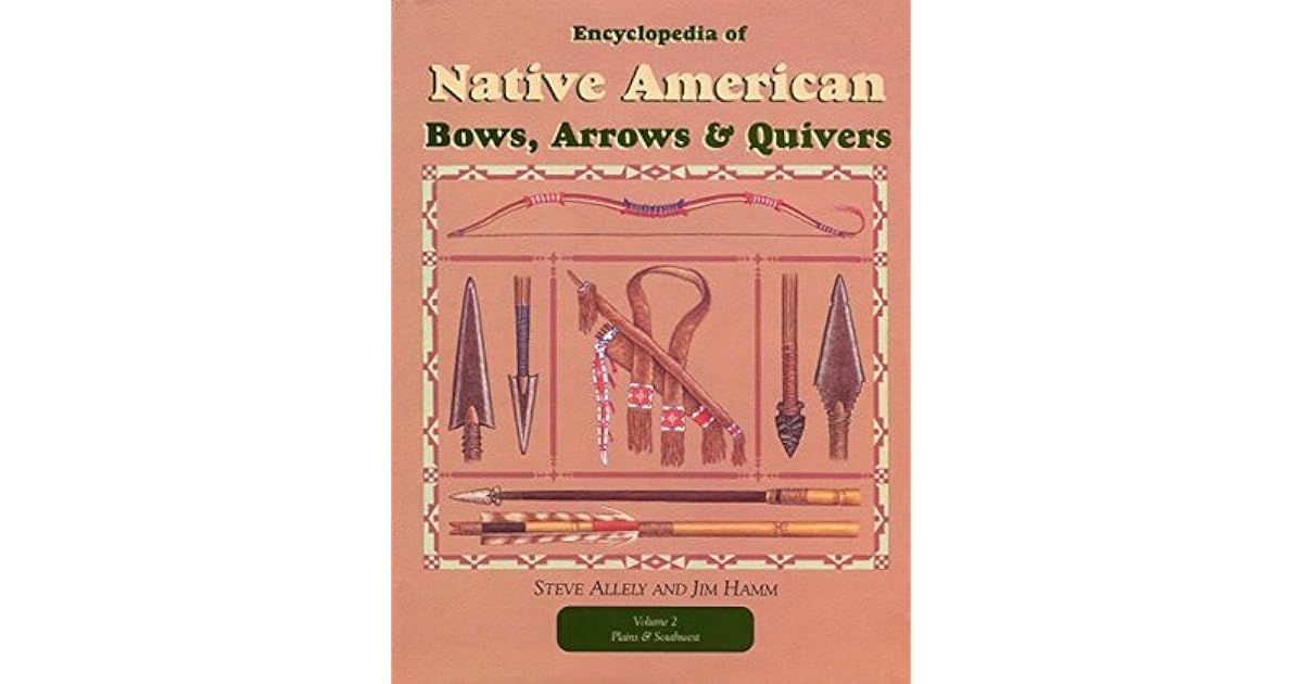 Encyclopedia Of Native American Bows Arrows And Quivers Volume 2 Plains And Southwest By Jim 