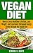 Vegan Diet: How to Live a Healthier Lifestyle, Lose Weight, and Experience Limitless Energy Levels through the Vegan Diet