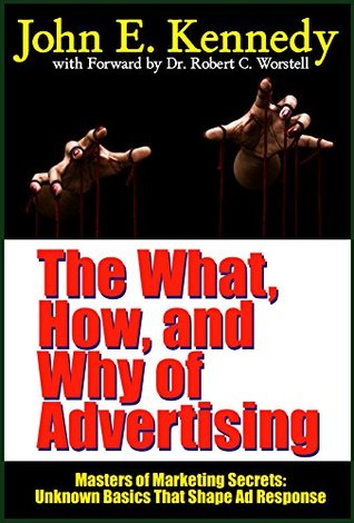 The What, How, and Why of Advertising: Unknown Basics That Shape Ad Response (Masters of Marketing Secrets Book 13)
