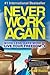 Never Work Again: Work Less, Earn More, and Live Your Freedom