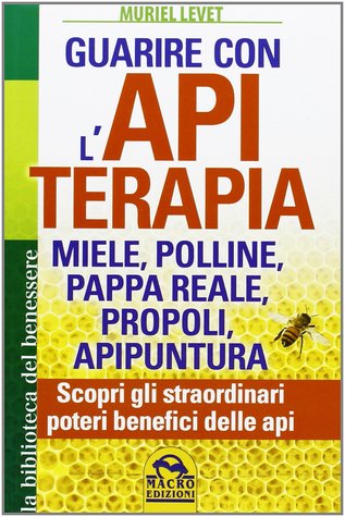 Guarire con l'apiterapia: miele, polline, pappa reale, propoli, apipuntura: scopri gli straordinari poteri terapeutici delle api